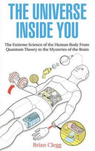 Title: The Universe Inside You: The Extreme Science of the Human Body from Quantum Theory to the Mysteries of the Brain, Author: Brian Clegg