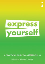 Title: A Practical Guide to Assertiveness: Express Yourself, Author: David Bonham-Carter