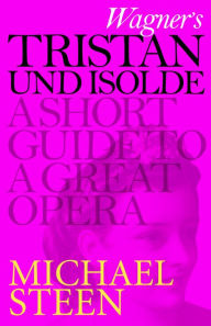 Title: Wagner's Tristan und Isolde: A Short Guide to a Great Opera, Author: Michael Steen