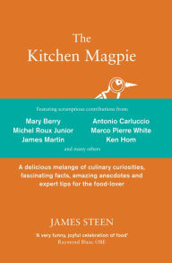 Title: The Kitchen Magpie: A delicious melange of culinary curiosities, fascinating facts, amazing anecdotes and expert tips for the food-lover, Author: James Steen