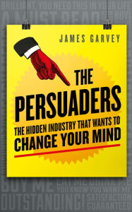 Title: The Persuaders: The hidden industry that wants to change your mind, Author: James Garvey