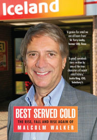 Title: Best Served Cold: The Rise, Fall and Rise Again of Malcolm Walker - CEO of Iceland Foods, Author: Malcolm Walker