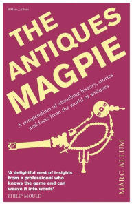 Title: The Antiques Magpie: A Compendium of Absorbing History, Stories, and Facts from the World of Antiques, Author: Marc Allum