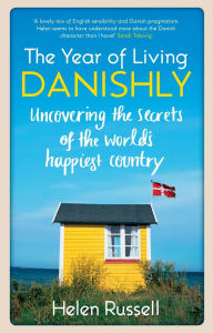 Title: A Year of Living Danishly: My Twelve Months Unearthing the Secrets of the World's Happiest Country, Author: Helen Russell