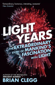 Title: Light Years: The Extraordinary Story of Mankind's Fascination with Light, Author: Brian Clegg