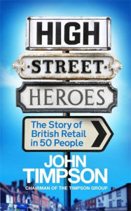 Title: High Street Heroes: The Story of British Retail in 50 People, Author: John Timpson