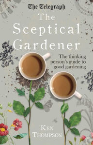 Title: The Sceptical Gardener: The Thinking Person's Guide to Good Gardening, Author: Ken Thompson