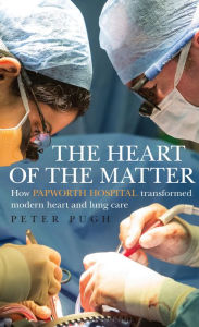 Title: The Heart of the Matter: How Papworth Hospital transformed modern heart and lung care, Author: Peter Pugh