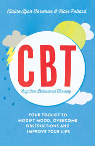Title: Cognitive Behavioural Therapy (CBT) Cognitive Behavioural Therapy (CBT): Your Toolkit to Modify Mood, Overcome Obstructions and Improve Your Life, Author: Clair Pollard
