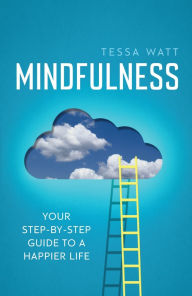 Title: Mindfulness: Your Step-by-Step Guide to a Happier Life, Author: Tessa Watt