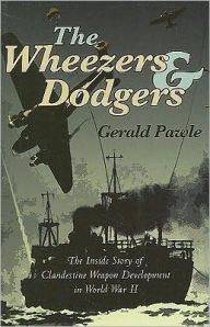 Title: Wheezers and Dodgers: The Inside Story of Clandestine Weapon Development in World War II, Author: Gerald Pawle