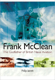 Title: Frank McClean: The Godfather of British Naval Aviation, Author: Philip Jarrett