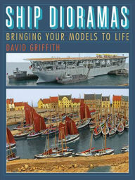 Title: Ship Dioramas: Bringing Your Models to Life, Author: David Griffith