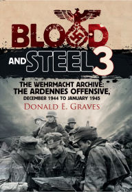 Title: Blood and Steel 3: The Wehrmacht Archive: The Ardennes Offensive, December 1944 to January 1945, Author: Donald E. Graves