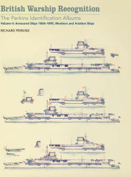 Title: British Warship Recognition: The Perkins Identification Albums: Volume II: Armoured Ships 1860-1895, Monitors and Aviation Ships, Author: Richard Perkins