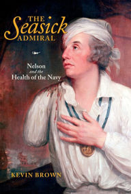Title: The Seasick Admiral: Nelson and the Health of the Navy, Author: Kevin Brown