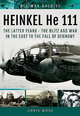 HEINKEL He 111: TheLatter Years - the Blitz and War East to Fall of Germany