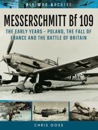 Title: Messerschmitt Bf 109: The Early Years-Poland, the Fall of France and the Battle of Britain, Author: Chris Goss