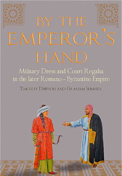 By the Emperor's Hand: Military Dress and Court Regalia Later Romano-Byzantine Empire