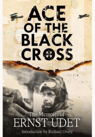 Title: Ace of the Black Cross : The Memoirs of Ernst Udet, Author: Ernst Udet