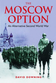 Title: The Moscow Option: An Alternative Second World War, Author: David Downing