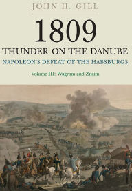 Title: 1809 Thunder on the Danube: Volume 3: Napoleon's Defeat of the Habsburgs: Wagram and Znaim, Author: John H. Gill