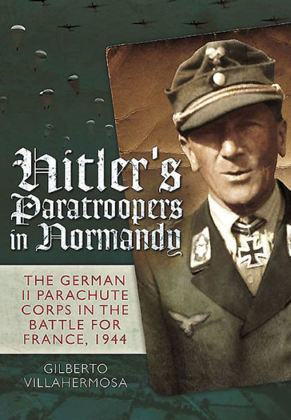 Hitler's Paratroopers Normandy: the German II Parachute Corps Battle for France, 1944