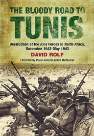 Title: The Bloody Road to Tunis: Destruction of the Axis Forces in North Africa, November 1942-May 1943, Author: David Rolf