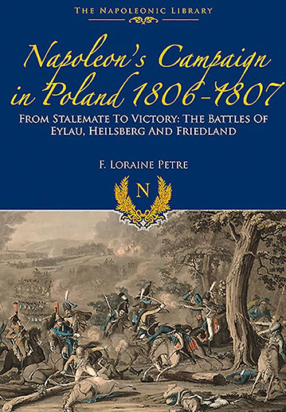 Napoleon's Campaign In Poland 1806-1807: From Stalemate to Victory: The Battles of Eylau, Heilsberg and Friedland