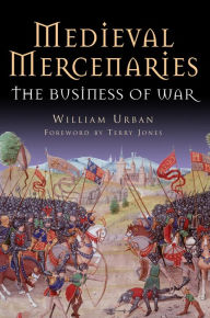 Title: Medieval Mercenaries: The Business of War, Author: William Urban