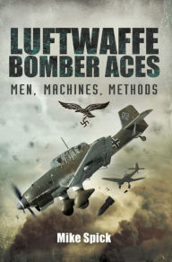 Title: Luftwaffe Bomber Aces: Men, Machines, Methods, Author: Mike Spick