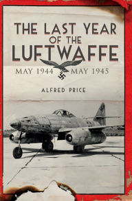 Title: The Last Year of the Luftwaffe: May 1944 to May 1945, Author: Alfred Price