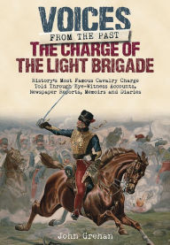 Title: The Charge of the Light Brigade: History's Most Famous Cavalry Charge Told Through Eye Witness Accounts, Newspaper Reports, Memoirs and Diaries, Author: John Grehan