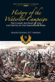 Title: History of the Waterloo Campaign: The Classic Account of the Last Battle of the Napoleonic Wars, Author: H.T. Siborne