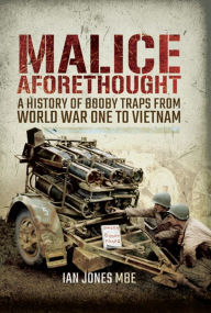 Title: Malice Aforethought: A History of Booby Traps from the First World War to Vietnam, Author: Ian Jones