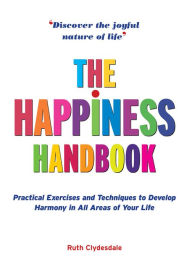 Title: The Happiness Handbook: Practical Exercises and Techniques to Develop Harmony in All Areas of Your Life, Author: Ruth Clydesdale