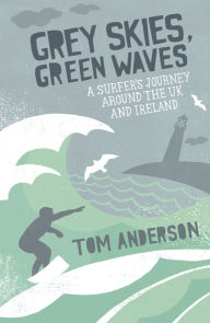 Title: Grey Skies, Green Waves: A Surfer's Journey Around the UK and Ireland, Author: Tom Anderson