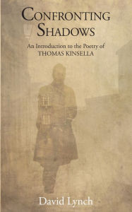 Title: Confronting Shadows: An Introduction to the Poetry of Thomas Kinsella, Author: David Lynch