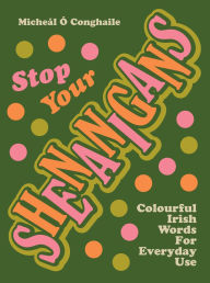 Title: Stop Your Shenanigans: Colourful Irish Words for Everyday Use, Author: Micheál Ó Conghaile