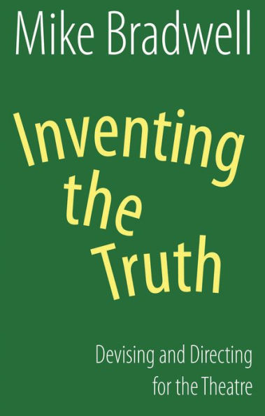 Inventing the Truth: Devising and Directing for Theatre