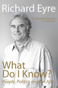 Title: What Do I Know?: People, Politics and the Arts, Author: Richard Eyre