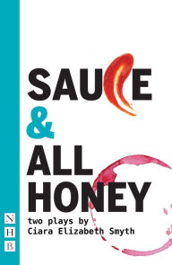 Title: SAUCE and All honey: Two Plays, Author: Ciara Elizabeth Smyth