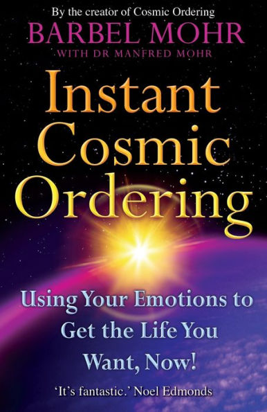 Instant Cosmic Ordering: Using Your Emotions To Get The Life You Want, Now!