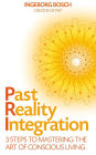 Past Reality Integration: 3 Steps to Mastering the Art of Conscious Living