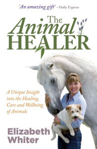 Title: The Animal Healer: A Unique Insight into the Healing, Care and Wellbeing of Animals, Author: Elizabeth Whiter