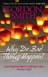 Title: Why Do Bad Things Happen?: Learning That There Is Nothing to Fear but Fear Itself, Author: Gordon Smith