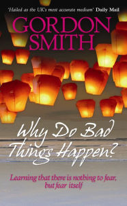 Title: Why Do Bad Things Happen?: Learning that there is nothing to fear but fear itself, Author: Gordon Smith