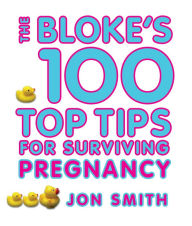 Title: Bloke's 100 Top Tips For Surviving Pregnancy, Author: Jon Smith