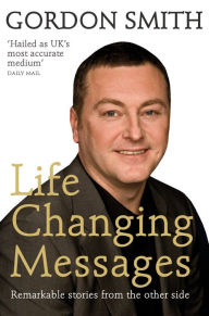 Title: Life-Changing Messages: Remarkable Stories From The Other Side, Author: Gordon Smith