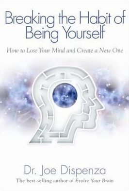 Breaking the Habit of Being Yourself: How to Lose Your Mind and Create a New One